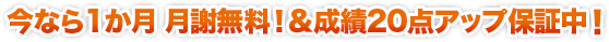 今なら1か月 月謝無料！＆成績20点アップ保証中！
